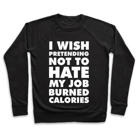 I WISH PRETENDING NOT TO HATE MY JOB BURNED CALORIES CREWNECK SWEATSHIRT