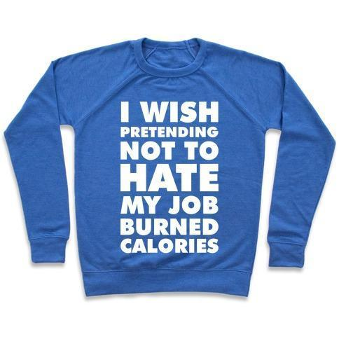 I WISH PRETENDING NOT TO HATE MY JOB BURNED CALORIES CREWNECK SWEATSHIRT