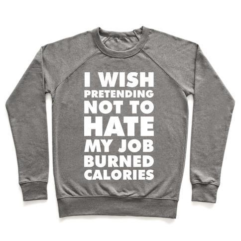 I WISH PRETENDING NOT TO HATE MY JOB BURNED CALORIES CREWNECK SWEATSHIRT