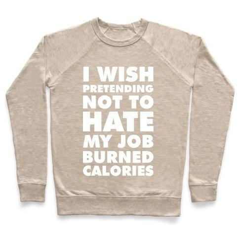 I WISH PRETENDING NOT TO HATE MY JOB BURNED CALORIES CREWNECK SWEATSHIRT