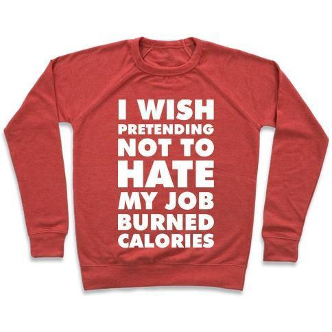 I WISH PRETENDING NOT TO HATE MY JOB BURNED CALORIES CREWNECK SWEATSHIRT