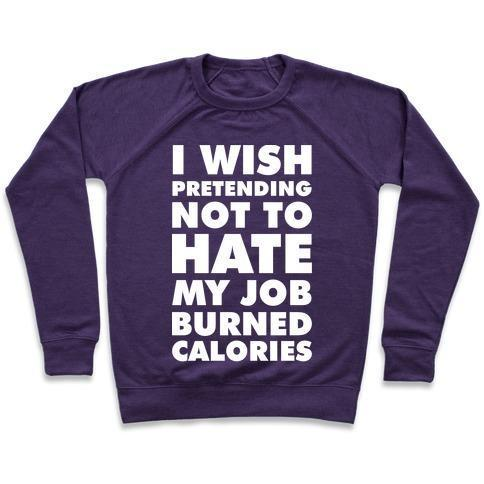 I WISH PRETENDING NOT TO HATE MY JOB BURNED CALORIES CREWNECK SWEATSHIRT