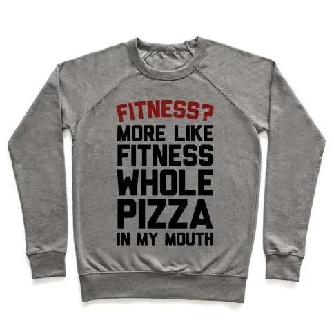 FITNESS? MORE LIKE FITNESS WHOLE PIZZA IN MY MOUTH CREWNECK SWEATSHIRT