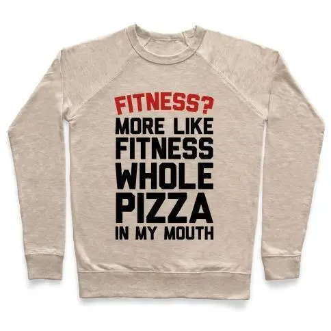 FITNESS? MORE LIKE FITNESS WHOLE PIZZA IN MY MOUTH CREWNECK SWEATSHIRT