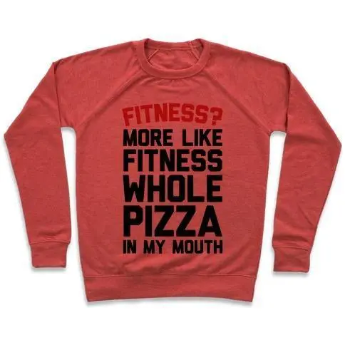 FITNESS? MORE LIKE FITNESS WHOLE PIZZA IN MY MOUTH CREWNECK SWEATSHIRT